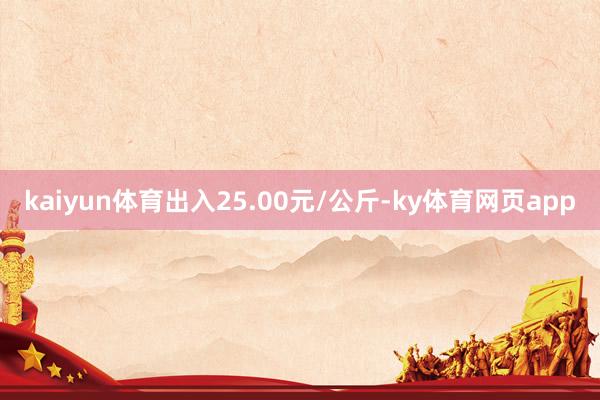 kaiyun体育出入25.00元/公斤-ky体育网页app