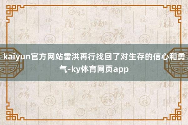 kaiyun官方网站雷洪再行找回了对生存的信心和勇气-ky体育网页app