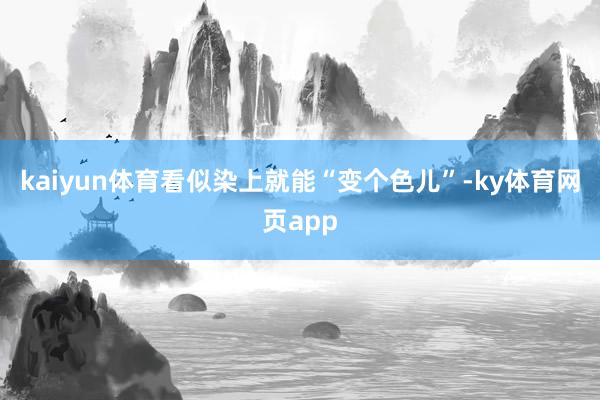 kaiyun体育看似染上就能“变个色儿”-ky体育网页app