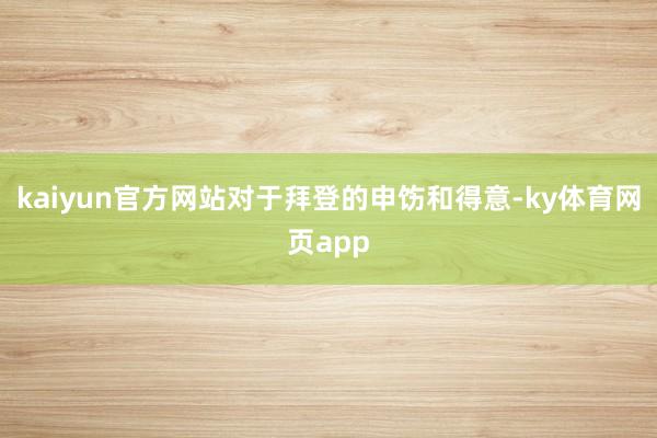 kaiyun官方网站对于拜登的申饬和得意-ky体育网页app