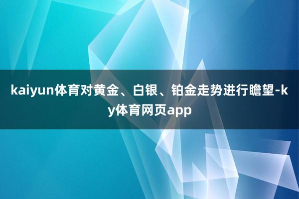 kaiyun体育对黄金、白银、铂金走势进行瞻望-ky体育网页app