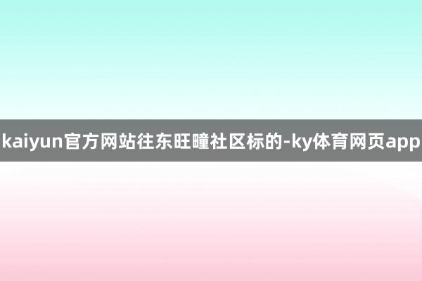 kaiyun官方网站　　往东旺疃社区标的-ky体育网页app