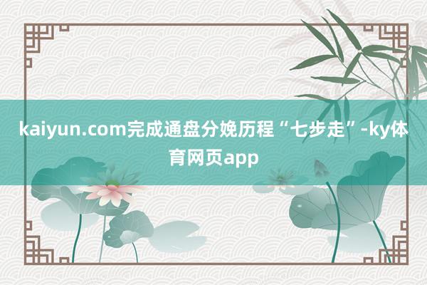 kaiyun.com完成通盘分娩历程“七步走”-ky体育网页app