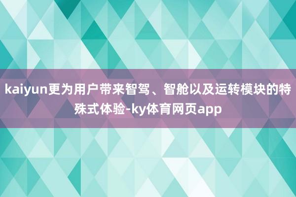 kaiyun更为用户带来智驾、智舱以及运转模块的特殊式体验-ky体育网页app