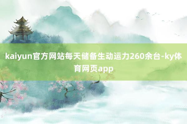 kaiyun官方网站每天储备生动运力260余台-ky体育网页app