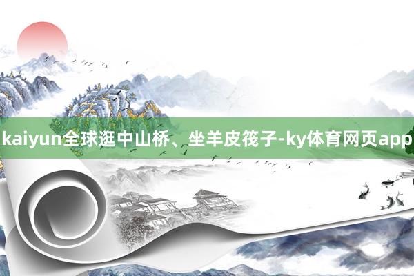 kaiyun全球逛中山桥、坐羊皮筏子-ky体育网页app