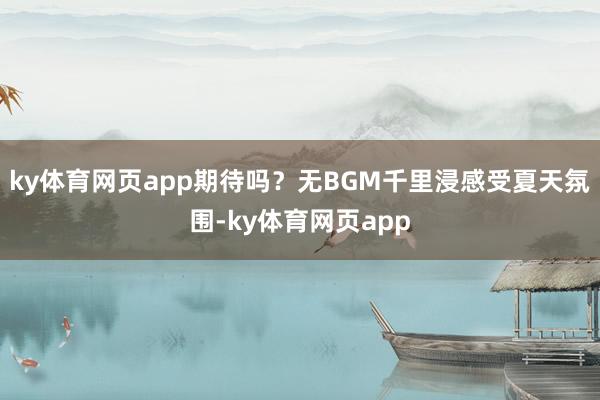 ky体育网页app期待吗？无BGM千里浸感受夏天氛围-ky体育网页app