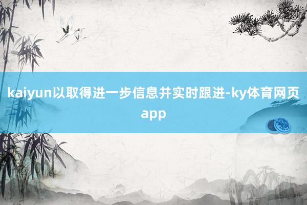 kaiyun以取得进一步信息并实时跟进-ky体育网页app