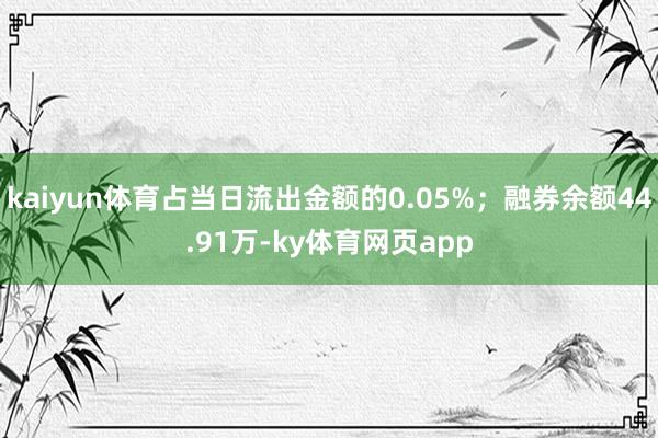 kaiyun体育占当日流出金额的0.05%；融券余额44.91万-ky体育网页app