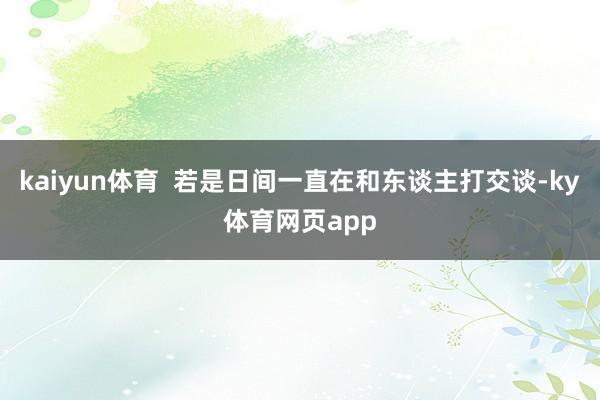 kaiyun体育  若是日间一直在和东谈主打交谈-ky体育网页app