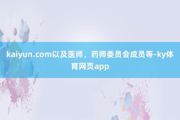 kaiyun.com以及医师、药师委员会成员等-ky体育网页app