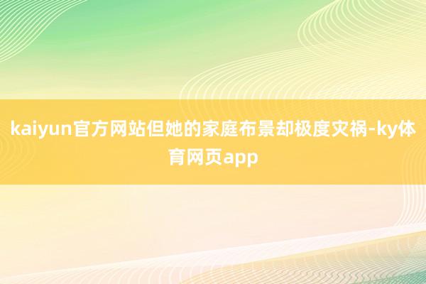 kaiyun官方网站但她的家庭布景却极度灾祸-ky体育网页app