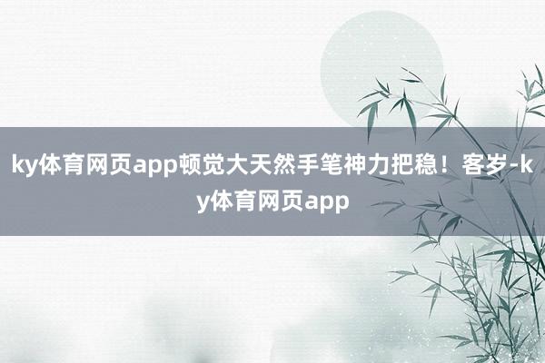 ky体育网页app顿觉大天然手笔神力把稳！客岁-ky体育网页app