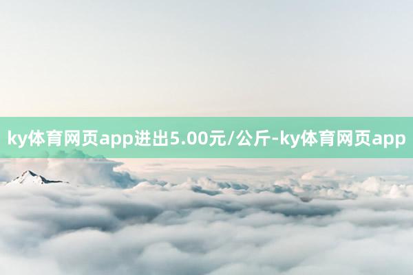 ky体育网页app进出5.00元/公斤-ky体育网页app