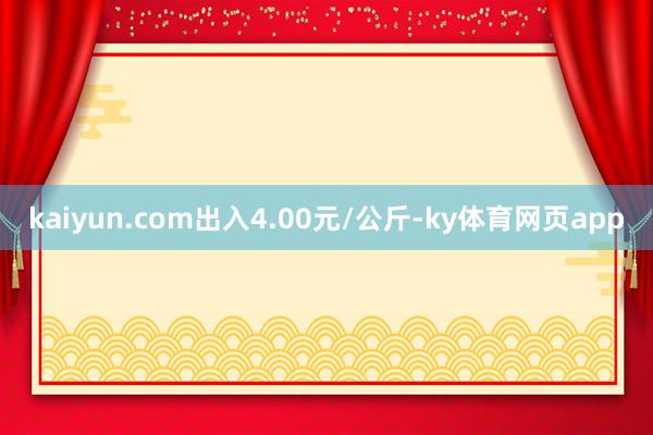 kaiyun.com出入4.00元/公斤-ky体育网页app