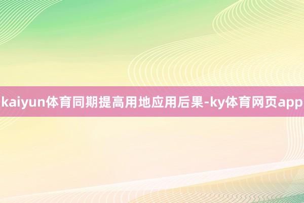 kaiyun体育同期提高用地应用后果-ky体育网页app