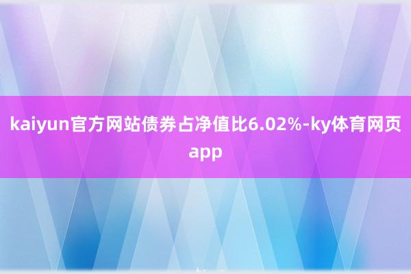 kaiyun官方网站债券占净值比6.02%-ky体育网页app