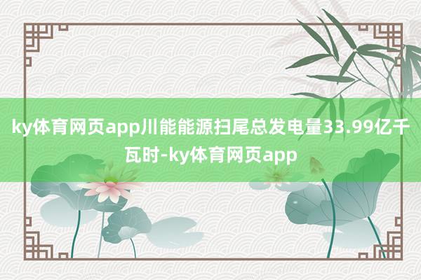 ky体育网页app川能能源扫尾总发电量33.99亿千瓦时-ky体育网页app