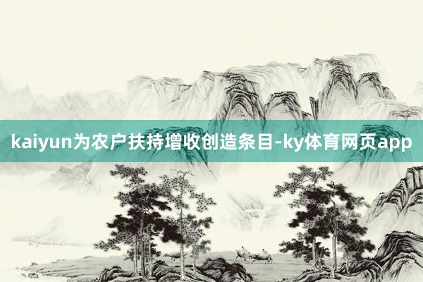 kaiyun为农户扶持增收创造条目-ky体育网页app