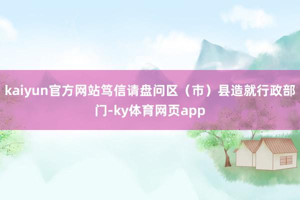 kaiyun官方网站笃信请盘问区（市）县造就行政部门-ky体育网页app