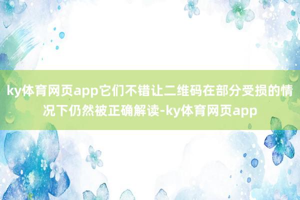 ky体育网页app它们不错让二维码在部分受损的情况下仍然被正确解读-ky体育网页app