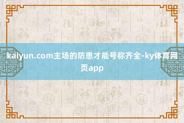 kaiyun.com主场的防患才能号称齐全-ky体育网页app