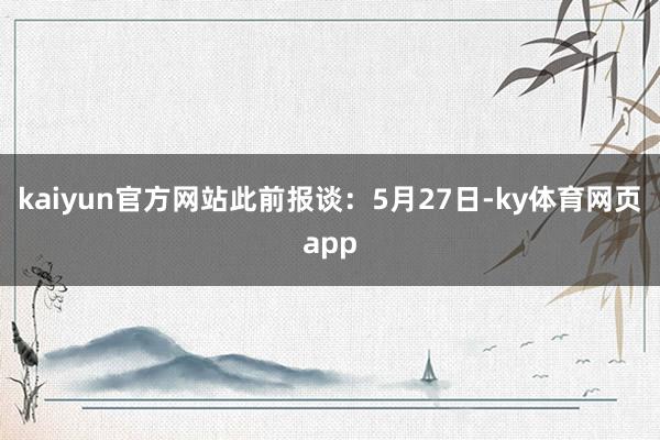 kaiyun官方网站此前报谈：5月27日-ky体育网页app