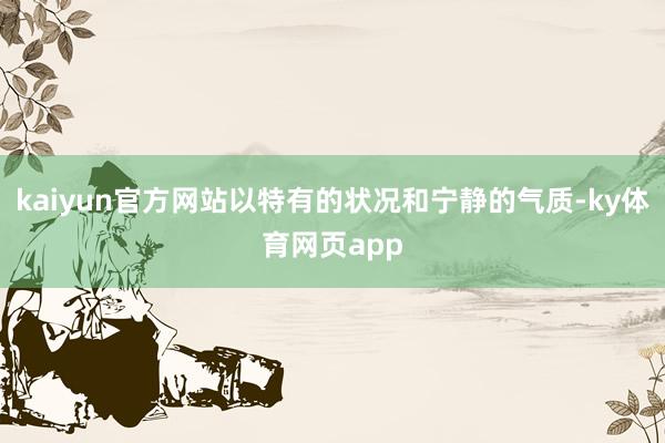 kaiyun官方网站以特有的状况和宁静的气质-ky体育网页app