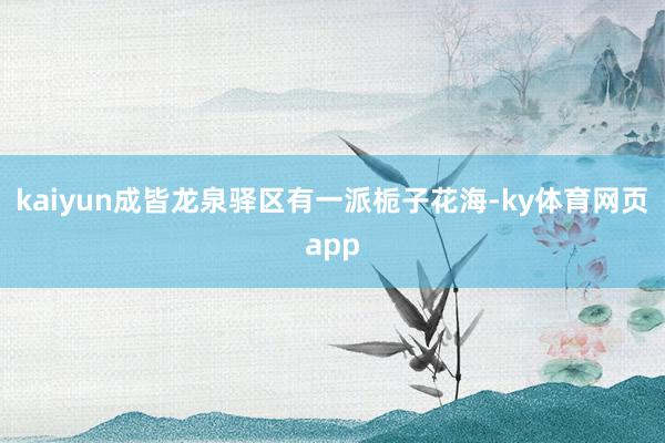 kaiyun成皆龙泉驿区有一派栀子花海-ky体育网页app