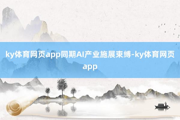 ky体育网页app同期AI产业施展束缚-ky体育网页app