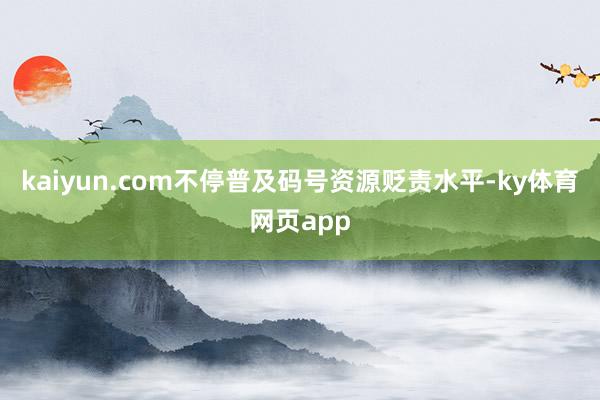 kaiyun.com不停普及码号资源贬责水平-ky体育网页app