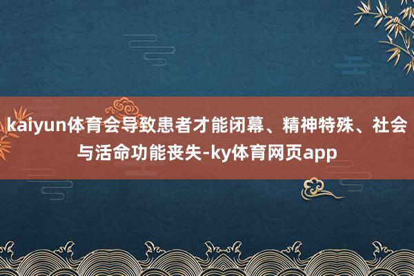 kaiyun体育会导致患者才能闭幕、精神特殊、社会与活命功能丧失-ky体育网页app