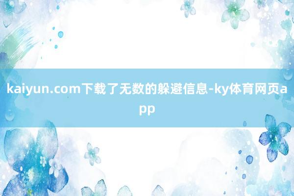 kaiyun.com下载了无数的躲避信息-ky体育网页app