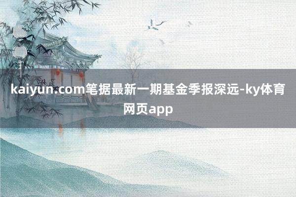 kaiyun.com笔据最新一期基金季报深远-ky体育网页app