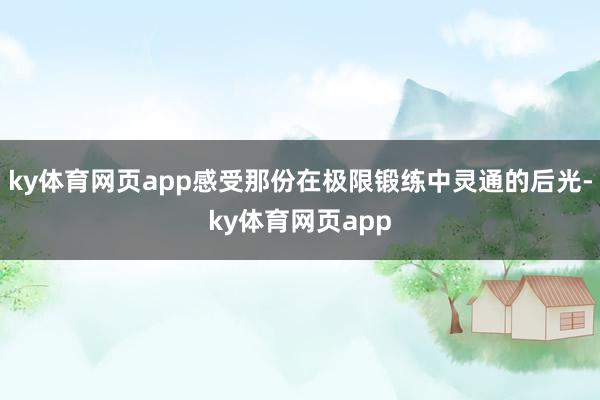 ky体育网页app感受那份在极限锻练中灵通的后光-ky体育网页app