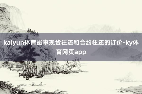 kaiyun体育竣事现货往还和合约往还的订价-ky体育网页app