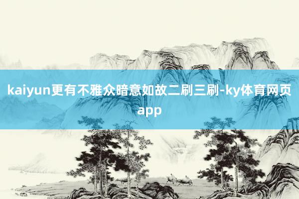 kaiyun更有不雅众暗意如故二刷三刷-ky体育网页app