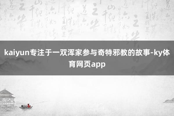 kaiyun专注于一双浑家参与奇特邪教的故事-ky体育网页app