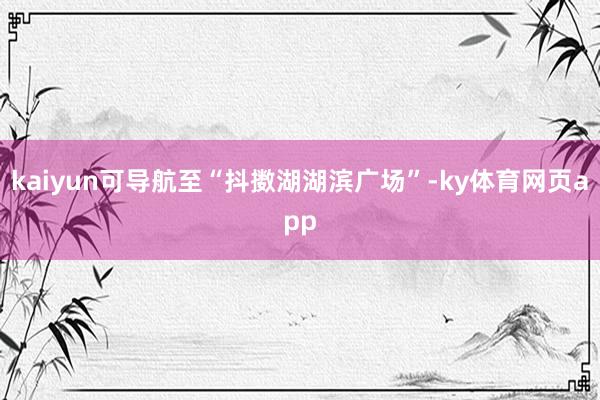 kaiyun可导航至“抖擞湖湖滨广场”-ky体育网页app