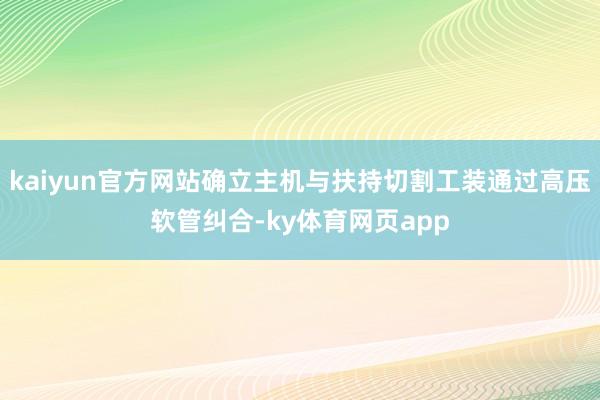 kaiyun官方网站确立主机与扶持切割工装通过高压软管纠合-ky体育网页app