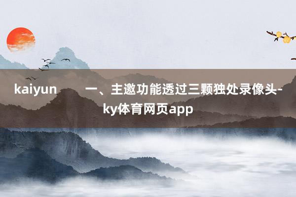 kaiyun        一、主邀功能透过三颗独处录像头-ky体育网页app