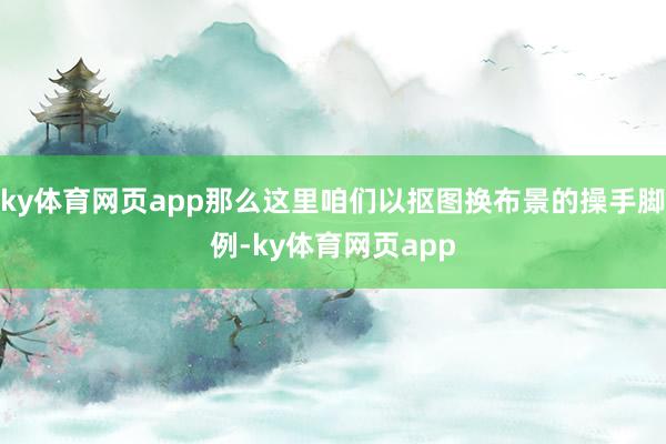 ky体育网页app那么这里咱们以抠图换布景的操手脚例-ky体育网页app