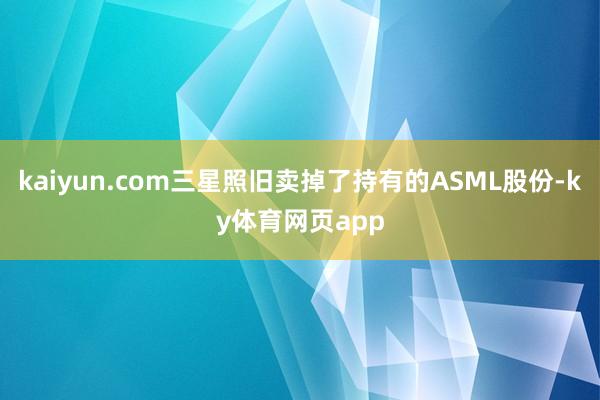 kaiyun.com三星照旧卖掉了持有的ASML股份-ky体育网页app