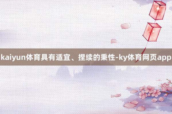 kaiyun体育具有适宜、捏续的秉性-ky体育网页app