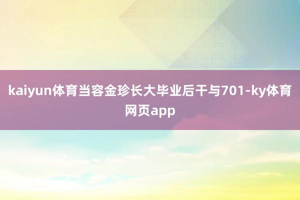 kaiyun体育当容金珍长大毕业后干与701-ky体育网页app