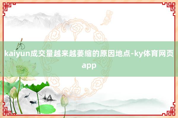 kaiyun成交量越来越萎缩的原因地点-ky体育网页app