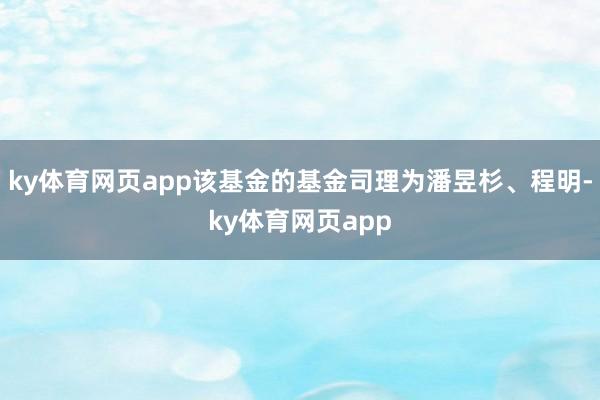 ky体育网页app该基金的基金司理为潘昱杉、程明-ky体育网页app