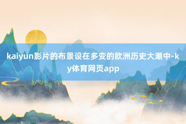 kaiyun影片的布景设在多变的欧洲历史大潮中-ky体育网页app