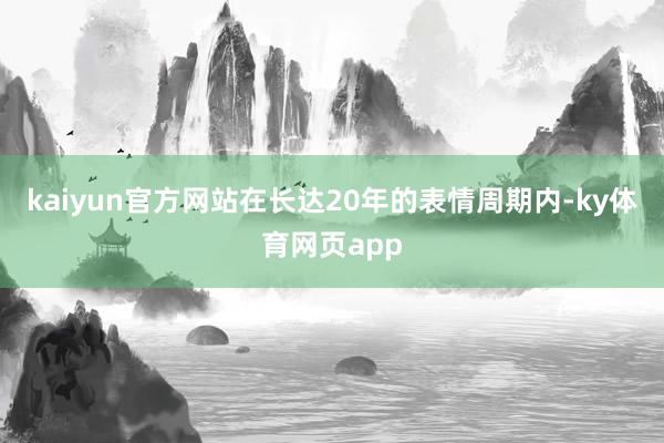 kaiyun官方网站在长达20年的表情周期内-ky体育网页app