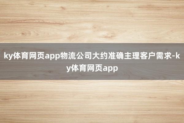 ky体育网页app物流公司大约准确主理客户需求-ky体育网页app